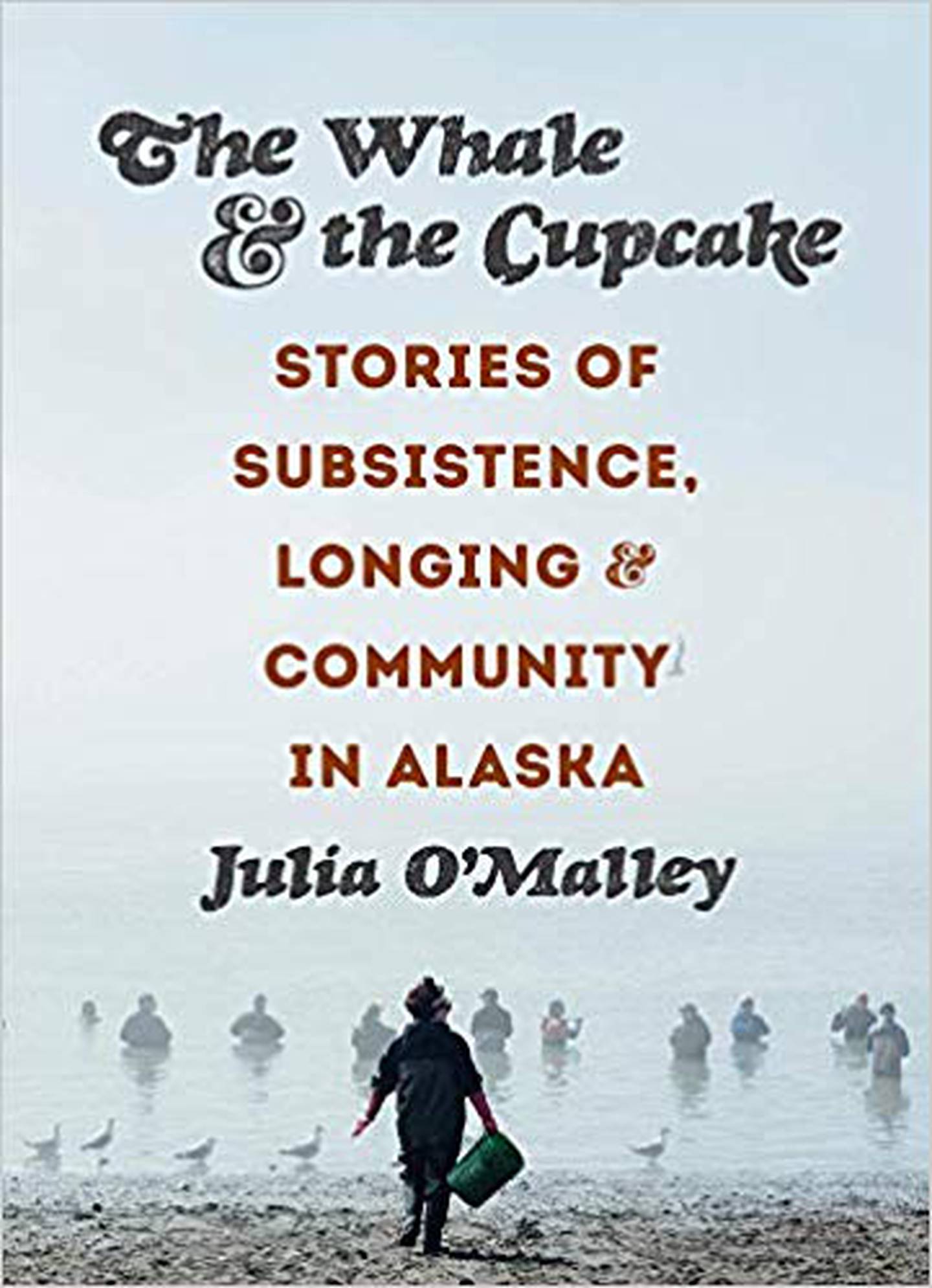 “The Whale and the Cupcake: Stories of Subsistence, Longing, and Community in Alaska,” by Julia O'Malley