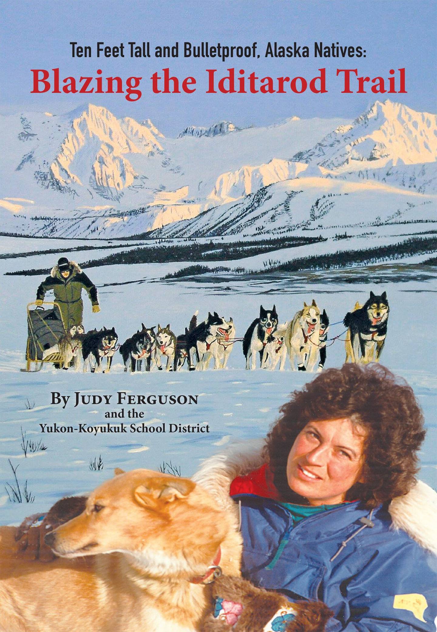 "Ten Feet Tall and Bulletproof, Alaska Natives: Blazing the Iditarod Trail," by Judy Ferguson and the Yukon-Koyukuk School District