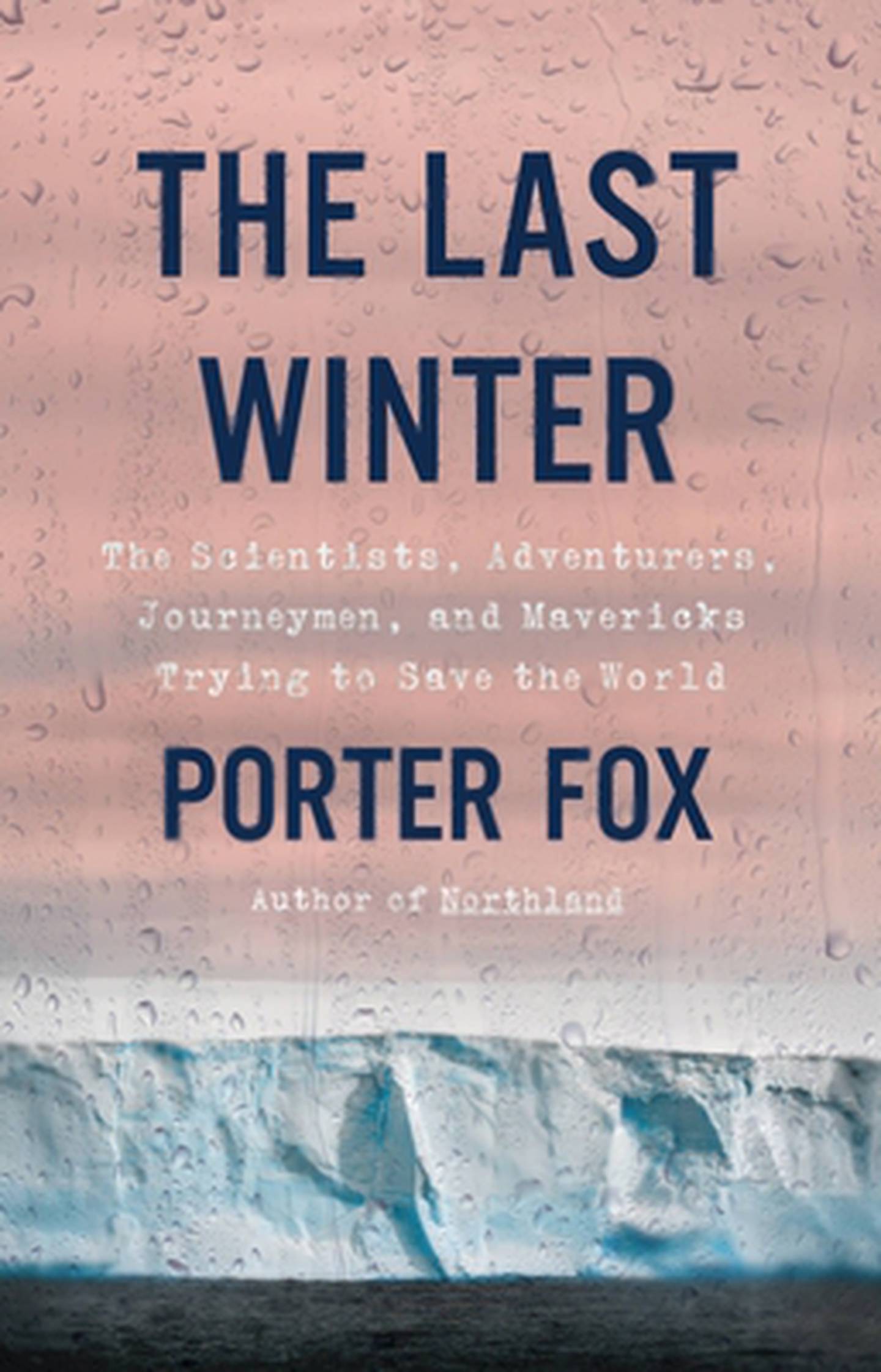 “The Last Winter: The Scientists, Adventurers, Journeymen, and Mavericks Trying to Save the World” by Porter Fox